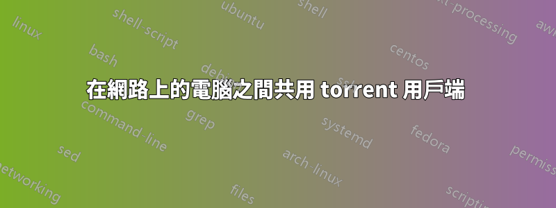 在網路上的電腦之間共用 torrent 用戶端