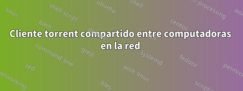 Cliente torrent compartido entre computadoras en la red