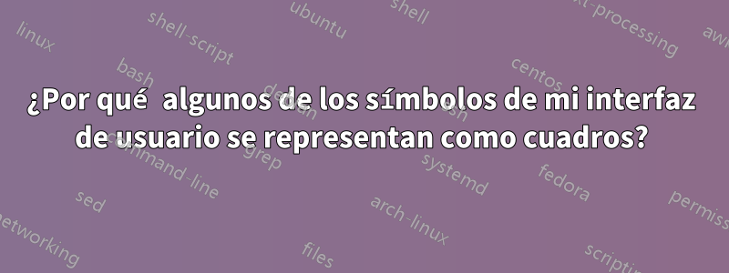 ¿Por qué algunos de los símbolos de mi interfaz de usuario se representan como cuadros?