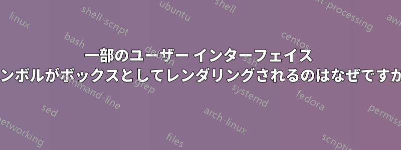 一部のユーザー インターフェイス シンボルがボックスとしてレンダリングされるのはなぜですか?