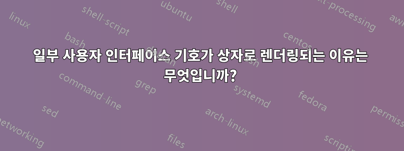 일부 사용자 인터페이스 기호가 상자로 렌더링되는 이유는 무엇입니까?