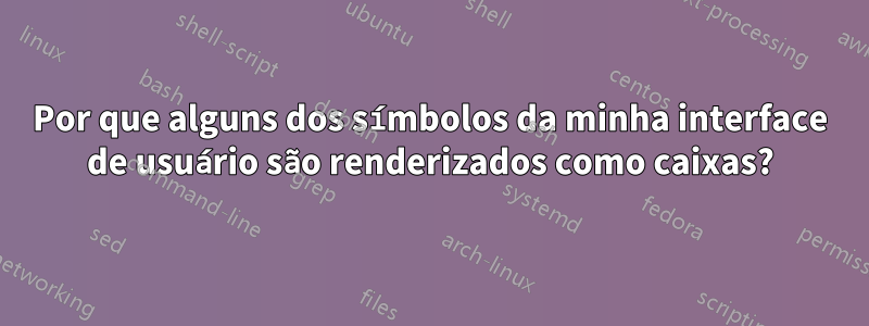 Por que alguns dos símbolos da minha interface de usuário são renderizados como caixas?