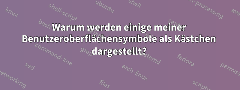 Warum werden einige meiner Benutzeroberflächensymbole als Kästchen dargestellt?