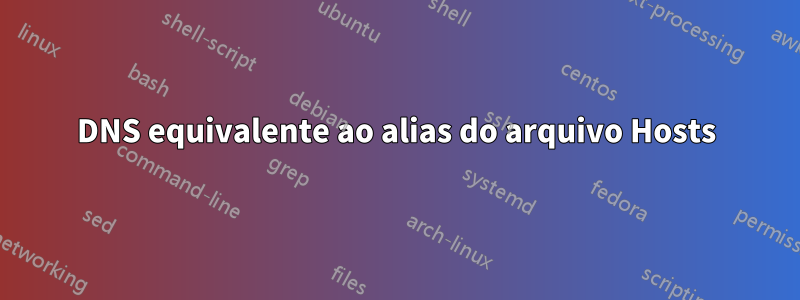 DNS equivalente ao alias do arquivo Hosts