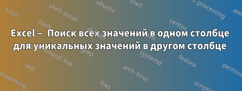 Excel — Поиск всех значений в одном столбце для уникальных значений в другом столбце