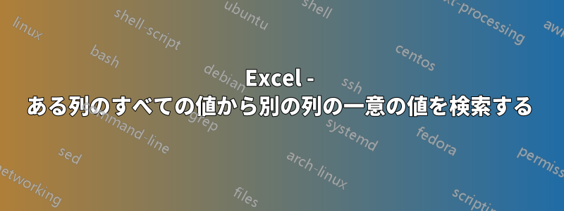 Excel - ある列のすべての値から別の列の一意の値を検索する