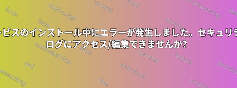 サービスのインストール中にエラーが発生しました。セキュリティ ログにアクセス/編集できませんか? 