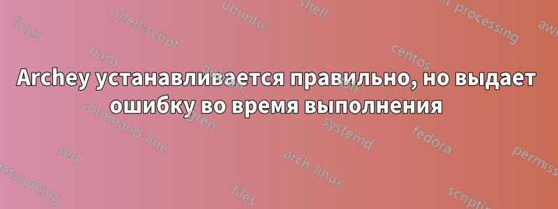 Archey устанавливается правильно, но выдает ошибку во время выполнения