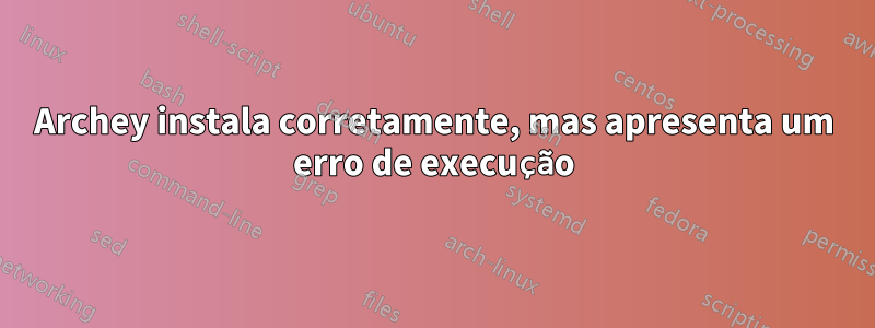 Archey instala corretamente, mas apresenta um erro de execução