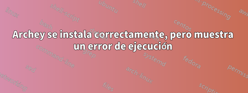 Archey se instala correctamente, pero muestra un error de ejecución