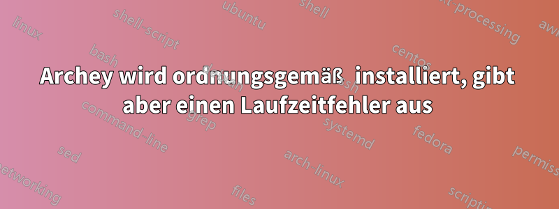 Archey wird ordnungsgemäß installiert, gibt aber einen Laufzeitfehler aus