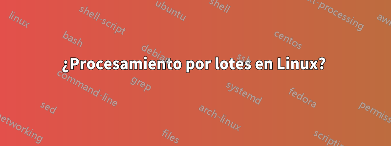 ¿Procesamiento por lotes en Linux?