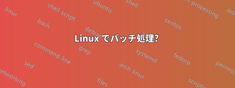 Linux でバッチ処理?