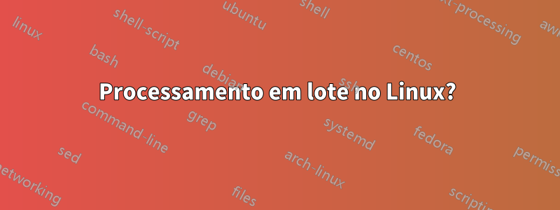 Processamento em lote no Linux?