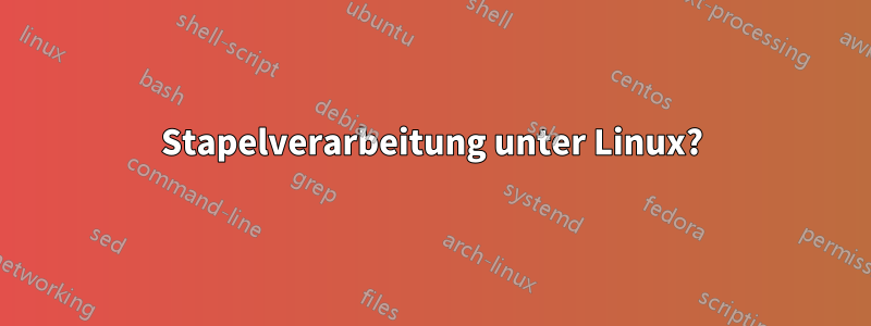 Stapelverarbeitung unter Linux?