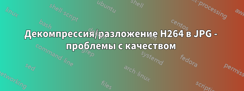 Декомпрессия/разложение H264 в JPG - проблемы с качеством