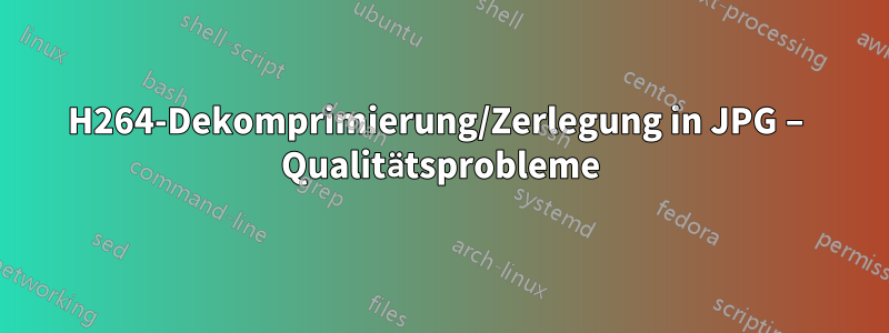 H264-Dekomprimierung/Zerlegung in JPG – Qualitätsprobleme