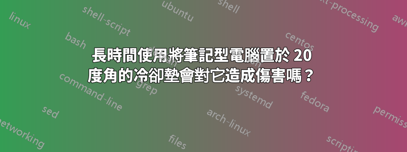 長時間使用將筆記型電腦置於 20 度角的冷卻墊會對它造成傷害嗎？