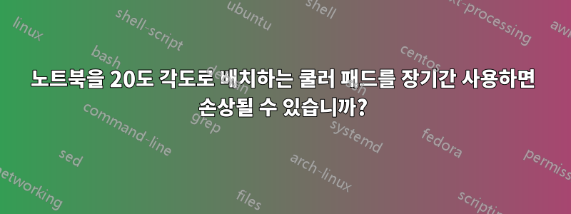 노트북을 20도 각도로 배치하는 쿨러 ​​패드를 장기간 사용하면 손상될 수 있습니까?