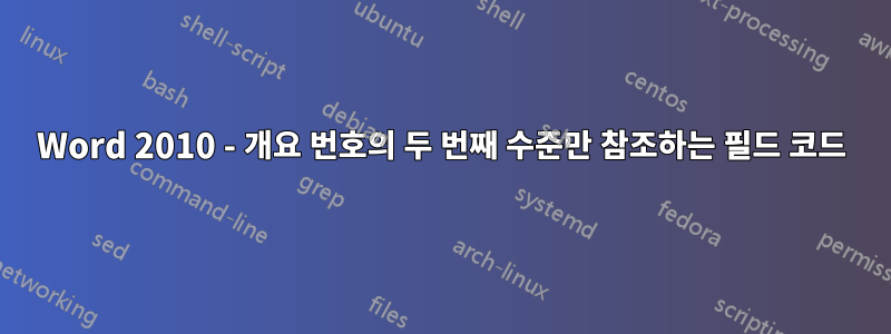 Word 2010 - 개요 번호의 두 번째 수준만 참조하는 필드 코드