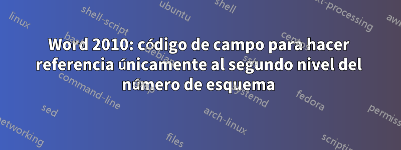 Word 2010: código de campo para hacer referencia únicamente al segundo nivel del número de esquema