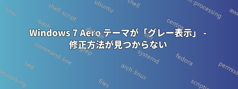 Windows 7 Aero テーマが「グレー表示」 - 修正方法が見つからない