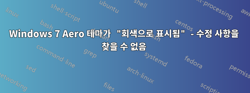 Windows 7 Aero 테마가 "회색으로 표시됨" - 수정 사항을 찾을 수 없음