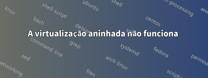 A virtualização aninhada não funciona