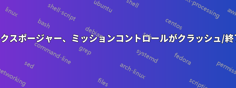 ドック、エクスポージャー、ミッションコントロールがクラッシュ/終了しました