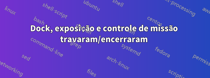 Dock, exposição e controle de missão travaram/encerraram