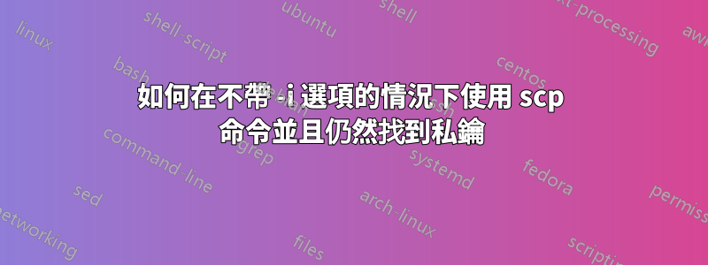 如何在不帶 -i 選項的情況下使用 scp 命令並且仍然找到私鑰