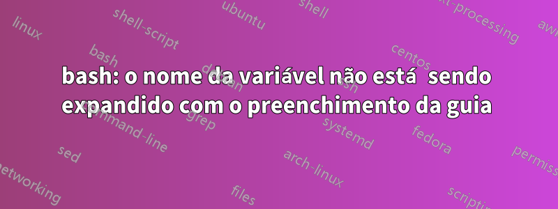 bash: o nome da variável não está sendo expandido com o preenchimento da guia