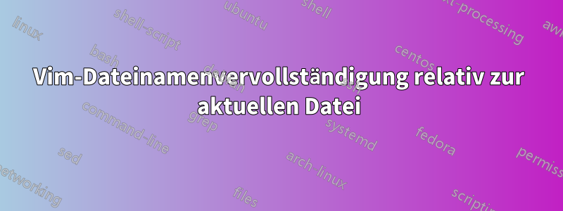 Vim-Dateinamenvervollständigung relativ zur aktuellen Datei