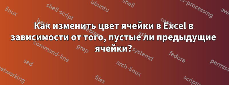 Как изменить цвет ячейки в Excel в зависимости от того, пустые ли предыдущие ячейки?