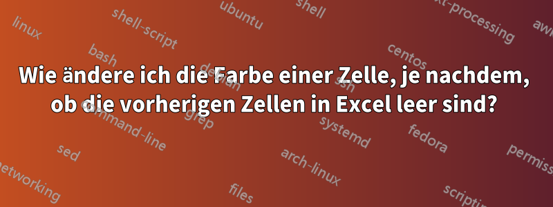 Wie ändere ich die Farbe einer Zelle, je nachdem, ob die vorherigen Zellen in Excel leer sind?