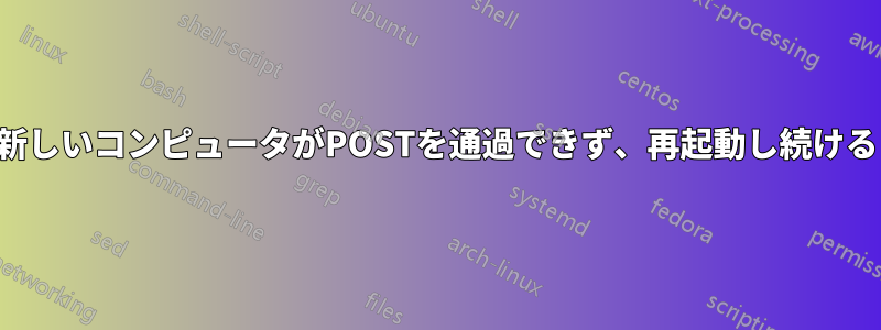 新しいコンピュータがPOSTを通過できず、再起動し続ける