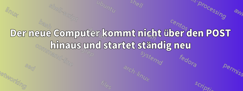 Der neue Computer kommt nicht über den POST hinaus und startet ständig neu