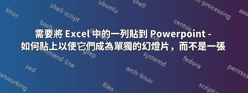 需要將 Excel 中的一列貼到 Powerpoint - 如何貼上以使它們成為單獨的幻燈片，而不是一張