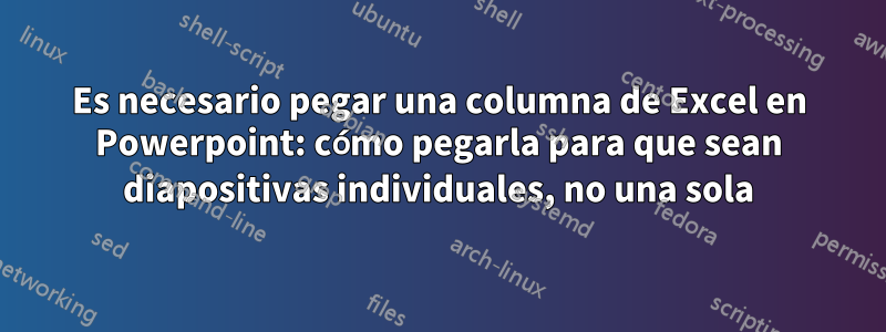 Es necesario pegar una columna de Excel en Powerpoint: cómo pegarla para que sean diapositivas individuales, no una sola