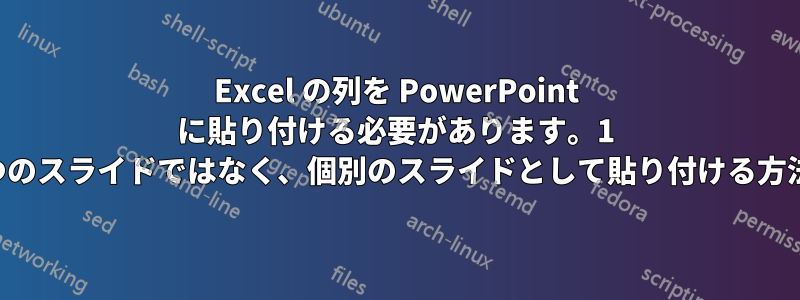 Excel の列を PowerPoint に貼り付ける必要があります。1 つのスライドではなく、個別のスライドとして貼り付ける方法