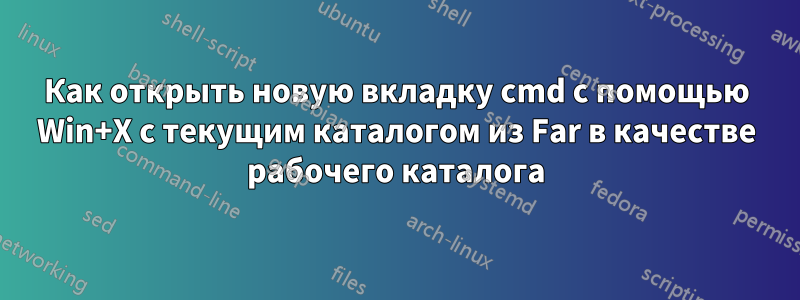 Как открыть новую вкладку cmd с помощью Win+X с текущим каталогом из Far в качестве рабочего каталога