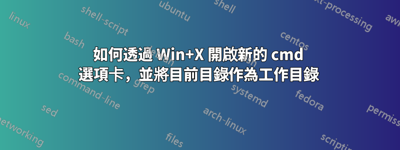 如何透過 Win+X 開啟新的 cmd 選項卡，並將目前目錄作為工作目錄