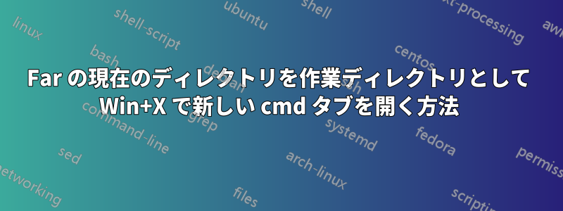 Far の現在のディレクトリを作業ディレクトリとして Win+X で新しい cmd タブを開く方法