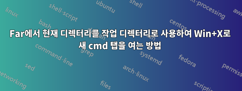 Far에서 현재 디렉터리를 작업 디렉터리로 사용하여 Win+X로 새 cmd 탭을 여는 방법