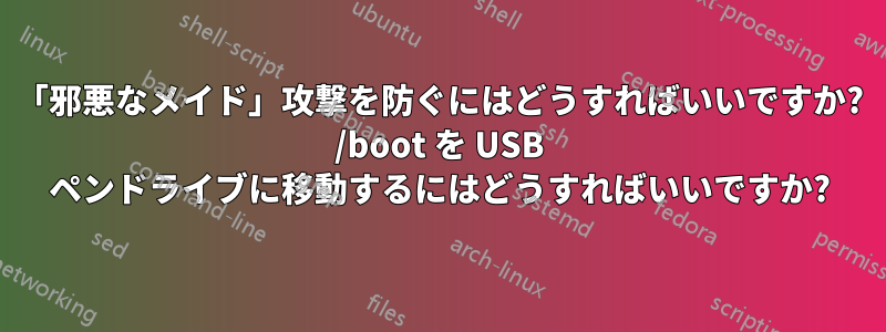 「邪悪なメイド」攻撃を防ぐにはどうすればいいですか? /boot を USB ペンドライブに移動するにはどうすればいいですか?