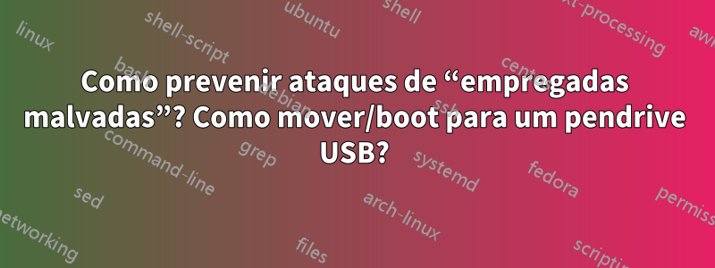 Como prevenir ataques de “empregadas malvadas”? Como mover/boot para um pendrive USB?