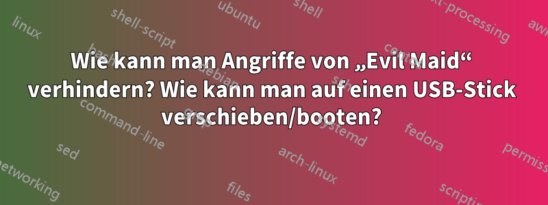 Wie kann man Angriffe von „Evil Maid“ verhindern? Wie kann man auf einen USB-Stick verschieben/booten?