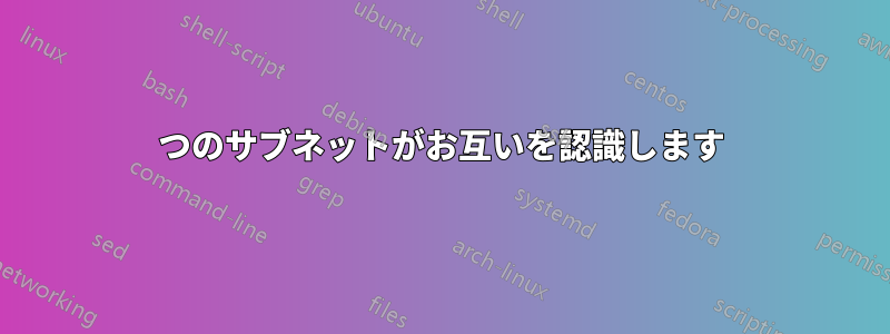 2つのサブネットがお互いを認識します