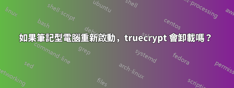 如果筆記型電腦重新啟動，truecrypt 會卸載嗎？