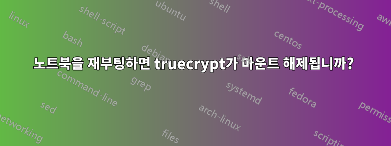 노트북을 재부팅하면 truecrypt가 마운트 해제됩니까?